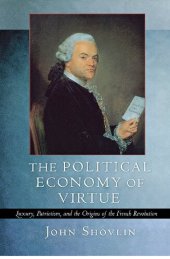 book The Political Economy of Virtue: Luxury, Patriotism, and the Origins of the French Revolution