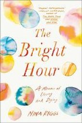 book The bright hour : a memoir of living and dying