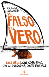 book Il falso e il vero. Fake news: che cosa sono, chi ci guadagna, come evitarle