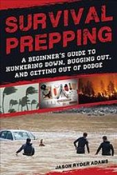 book Survival prepping : a guide to hunkering down, bugging out, and getting out of Dodge