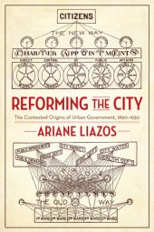 book Reforming the City: The Contested Origins of Urban Government, 1890-1930