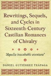 book Rewritings, Sequels, and Cycles in Sixteenth-Century Castilian Romances of Chivalry: 'Aquella inacabable aventura' (368)