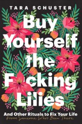 book Buy Yourself the Fucking Lilies: And Other Rituals to Fix Your Life, from Someone Who's Been There