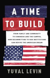 book A Time to Build: From Family and Community to Congress and the Campus, How Recommitting to Our Institutions Can Revive the American Dream