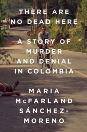 book There Are No Dead Here: A Story of Murder and Denial in Colombia