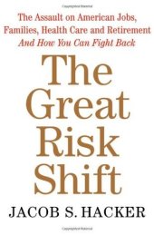 book The Great Risk Shift: The Assault on American Jobs, Families, Health Care and Retirement and How You Can Fight Back