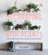 book Decorating with Plants: What to Choose, Ways to Style, and How to Make Them Thrive