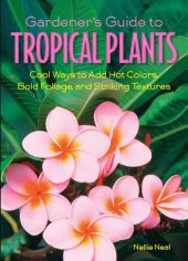 book Gardener's Guide to Tropical Plants: Cool Ways to Add Hot Colors, Bold Foliage, and Striking Textures