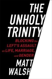 book The Unholy Trinity: Blocking the Left's Assault on Life, Marriage, and Gender