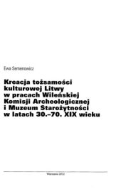 book Kreacja tożsamości kulturowej Litwy w pracach Wileńskiej Komisji Archeologicznej i Muzeum Starożytności w latach 30.-70. XIX wieku