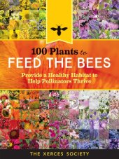 book 100 Plants to Feed the Bees: Provide a Healthy Habitat to Help Pollinators Thrive