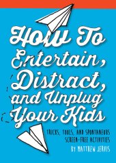 book How to Entertain, Distract, and Unplug Your Kids: Tricks, Tools, and Spontaneous Screen-Free Activities