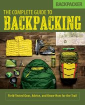 book Backpacker the Complete Guide to Backpacking: Field-Tested Gear, Advice, and Know-How for the Trail