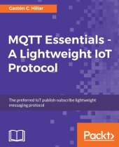 book MQTT essentials : a lightweight IoT protocol : the preferred IoT publish-subscribe lightweight messaging protocol