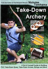 book Take-Down Archery: A Do-It-Yourself Guide to Building PVC Take-Down Bows, Take-Down Arrows, Strings and More