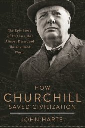 book How Churchill Saved Civilization: The Epic Story of 13 Years That Almost Destroyed the Civilized World