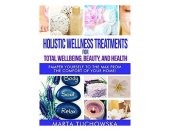 book Holistic Wellness Treatments for Total Wellbeing, Beauty, and Health: Pamper Yourself to the Max from the Comfort of Your Home