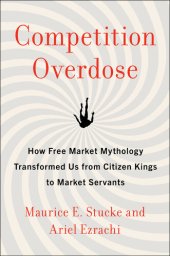 book Competition Overdose: How Free Market Mythology Transformed Us from Citizen Kings to Market Servants