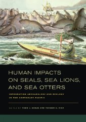 book Human Impacts on Seals, Sea Lions, and Sea Otters: Integrating Archaeology and Ecology in the Northeast Pacific