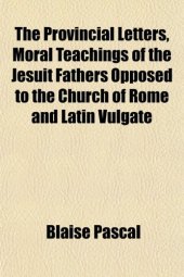 book Provincial Letters - Moral Teachings of the Jesuit Fathers Opposed to the Church of Rome and Latin Vulgate