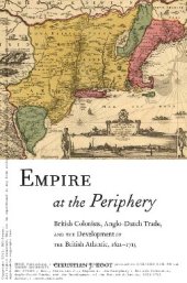 book Empire at the Periphery: British Colonists, Anglo-Dutch Trade, and the Development of the British Atlantic, 1621-1713