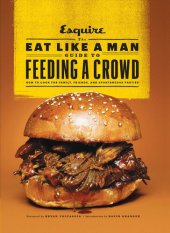 book The Eat Like a Man Guide to Feeding a Crowd: How to Cook for Family, Friends, and Spontaneous Parties