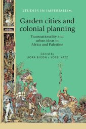 book Garden Cities and Colonial Planning: Transnationality and Urban Ideas in Africa and Palestine