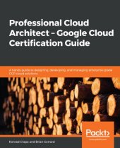 book Professional Cloud Architect – Google Cloud Certification Guide: A handy guide to designing, developing, and managing enterprise-grade GCP cloud solutions