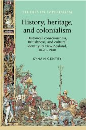 book History, heritage, and colonialism: Historical consciousness, Britishness, and cultural identity in New Zealand, 1870–1940