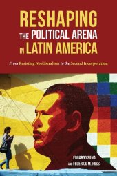 book Reshaping the Political Arena in Latin America: From Resisting Neoliberalism to the Second Incorporation