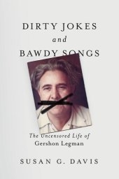 book Dirty Jokes and Bawdy Songs: The Uncensored Life of Gershon Legman