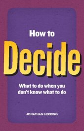 book How to Decide: What To Do When You Don't Know What To Do