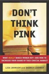 book Don't Think Pink: What Really Makes Women Buy: and How to Increase Your Share of This Crucial Market