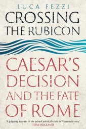 book Crossing the Rubicon: Caesar's Decision and the Fate of Rome