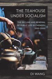 book The Teahouse under Socialism: The Decline and Renewal of Public Life in Chengdu, 1950–2000