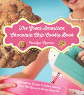 book The Great American Chocolate Chip Cookie Book: Scrumptious Recipes & Fabled History From Toll House to Cookie Cake Pie