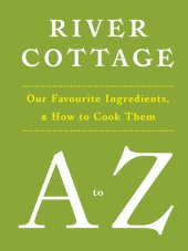 book River Cottage A to Z: Our Favourite Ingredients, & How to Cook Them