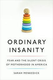 book Ordinary Insanity: Fear and the Silent Crisis of Motherhood in America