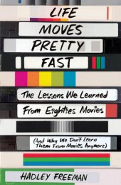 book Life Moves Pretty Fast: The Lessons We Learned from Eighties Movies (and Why We Don't Learn Them from Movies Anymore)