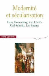 book Modernité et sécularisation - Hans Blumenberg, Karl Löwith, Carl Schmitt, Leo Strauss