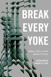 book Break Every Yoke: Religion, Justice, and the Abolition of Prisons