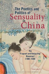 book The Poetics and Politics of Sensuality in China: The "Fragrant and Bedazzling" Movement (1600-1930)