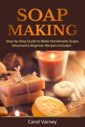 book Soap Making: Step-by-Step Guide to Make Homemade Soaps. Advanced & Beginner Recipes Included