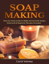 book Soap Making: Step-by-Step Guide to Make Homemade Soaps. Advanced & Beginner Recipes Included