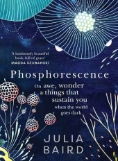 book Phosphorescence: On Awe, Wonder and Things That Sustain You When the World Goes Dark