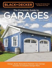 book Black & Decker The Complete Guide to Garages: Includes: Building a New Garage, Repairing & Replacing Doors & Windows, Improving Storage, Maintaining Floors, Upgrading Electrical Service, Complete Garage Plans