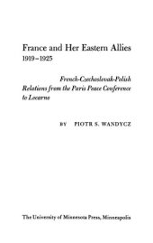 book France and Her Eastern Allies, 1919-1925: French-Czechoslovak-Polish Relations from the Paris Peace Conference to Locarno