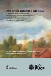 book De la historia académica al aula escolar: el impacto de la investigación histórica en las representaciones de la historia republicana construidas en los textos escolares y los medios de comunicación