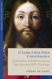 book O Lord, I Seek Your Countenance: Explorations and Discoveries in Pope Benedict XVI's Theology (Renewal within Tradition)