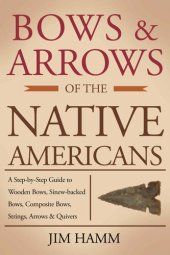 book Bows and Arrows of the Native Americans: A Complete Step-by-Step Guide to Wooden Bows, Sinew-backed Bows, Composite Bows, Strings, Arrows, and Quivers